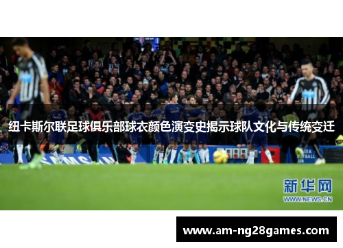 纽卡斯尔联足球俱乐部球衣颜色演变史揭示球队文化与传统变迁