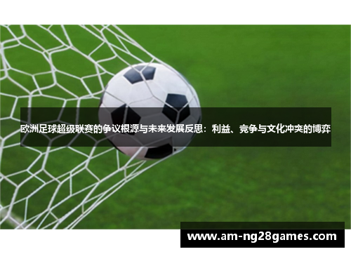 欧洲足球超级联赛的争议根源与未来发展反思：利益、竞争与文化冲突的博弈