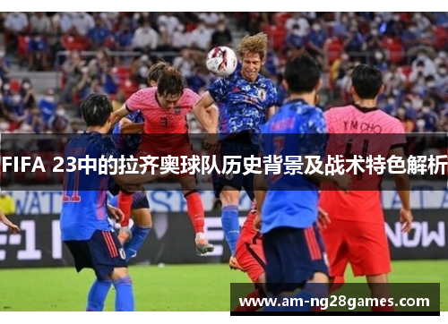 FIFA 23中的拉齐奥球队历史背景及战术特色解析