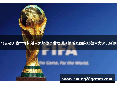 马其顿无缘世界杯所带来的体育发展球迷情感及国家形象三大深远影响
