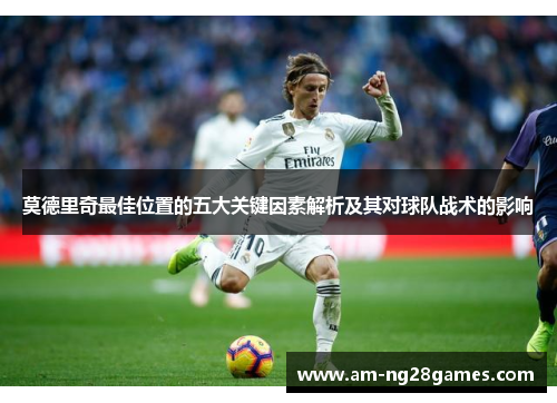 莫德里奇最佳位置的五大关键因素解析及其对球队战术的影响