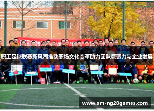 职工足球联赛新风潮推动职场文化变革助力团队凝聚力与企业发展