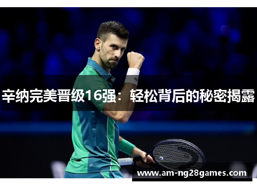 辛纳完美晋级16强:轻松背后的秘密揭露 辛纳完美晋级16强:轻松背后的秘密揭露