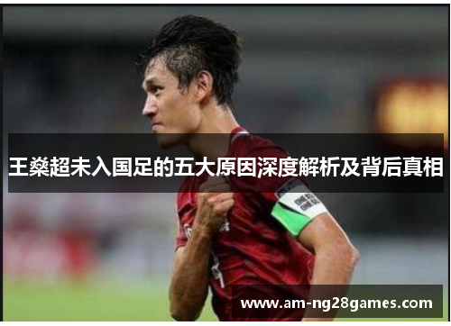 王燊超未入国足的五大原因深度解析及背后真相