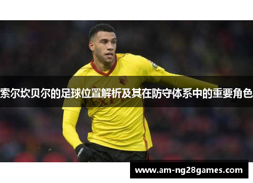 索尔坎贝尔的足球位置解析及其在防守体系中的重要角色