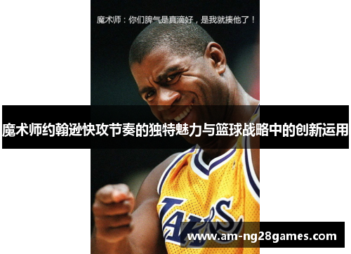 魔术师约翰逊快攻节奏的独特魅力与篮球战略中的创新运用