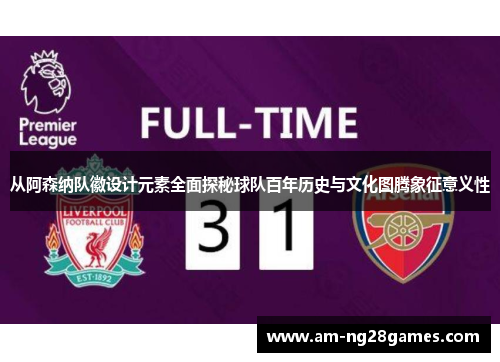 从阿森纳队徽设计元素全面探秘球队百年历史与文化图腾象征意义性