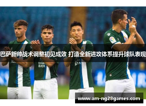 巴萨新帅战术调整初见成效 打造全新进攻体系提升球队表现