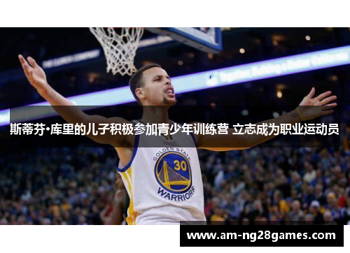斯蒂芬·库里的儿子积极参加青少年训练营 立志成为职业运动员