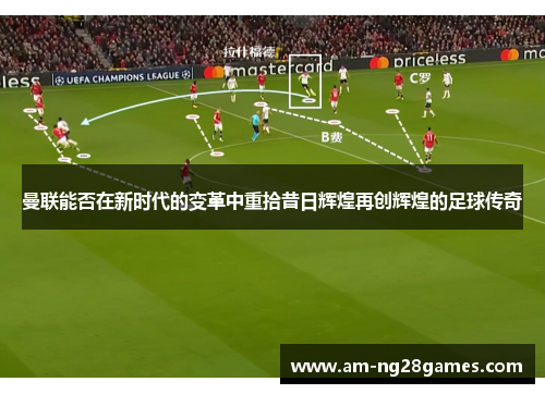 曼联能否在新时代的变革中重拾昔日辉煌再创辉煌的足球传奇