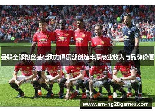 曼联全球粉丝基础助力俱乐部创造丰厚商业收入与品牌价值