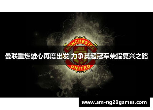 曼联重燃雄心再度出发 力争英超冠军荣耀复兴之路