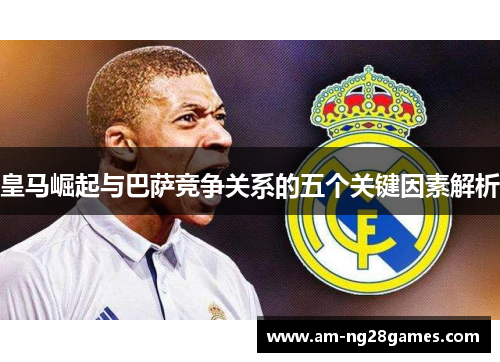 皇马崛起与巴萨竞争关系的五个关键因素解析