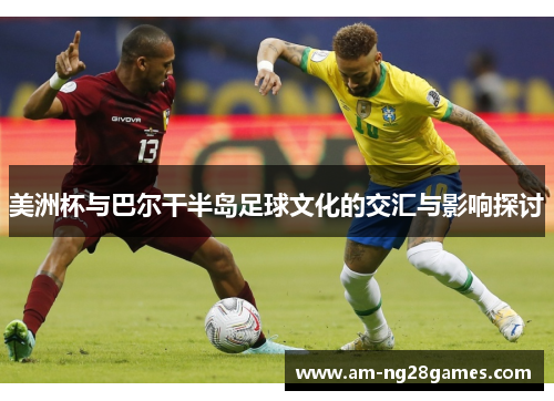 美洲杯与巴尔干半岛足球文化的交汇与影响探讨