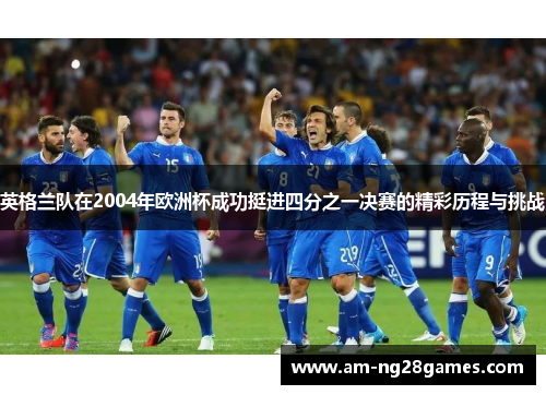 英格兰队在2004年欧洲杯成功挺进四分之一决赛的精彩历程与挑战