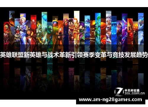 英雄联盟新英雄与战术革新引领赛季变革与竞技发展趋势 英雄联盟新英雄与战术革新引领赛季变革与竞技发展趋势
