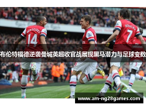 布伦特福德逆袭曼城英超收官战展现黑马潜力与足球变数
