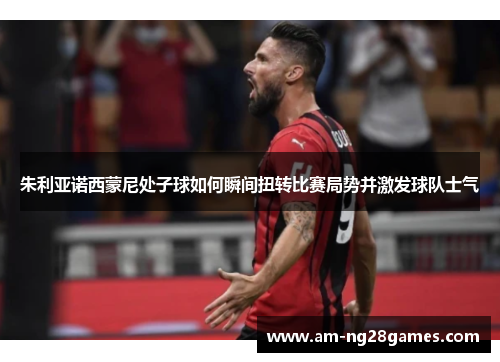 朱利亚诺西蒙尼处子球如何瞬间扭转比赛局势并激发球队士气