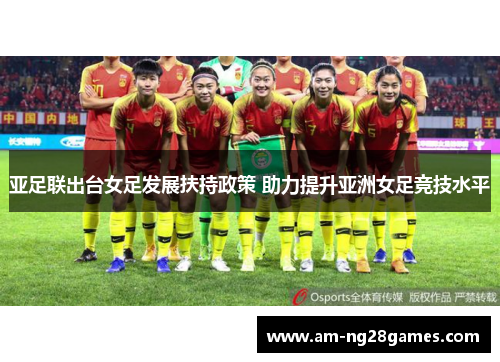 亚足联出台女足发展扶持政策 助力提升亚洲女足竞技水平