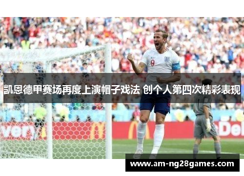 凯恩德甲赛场再度上演帽子戏法 创个人第四次精彩表现 凯恩德甲赛场再度上演帽子戏法 创个人第四次精彩表现