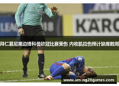 拜仁慕尼黑边锋科曼欧冠比赛受伤 内收肌拉伤预计缺席数周 拜仁慕尼黑边锋科曼欧冠比赛受伤 内收肌拉伤预计缺席数周