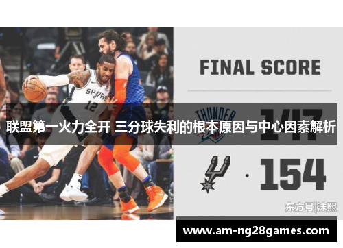 联盟第一火力全开 三分球失利的根本原因与中心因素解析 联盟第一火力全开 三分球失利的根本原因与中心因素解析