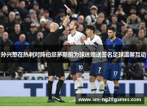 孙兴慜在热刺对阵伯恩茅斯前为球迷赠送签名足球温馨互动