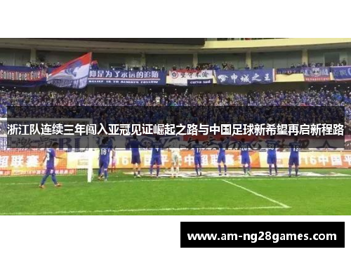 浙江队连续三年闯入亚冠见证崛起之路与中国足球新希望再启新程路